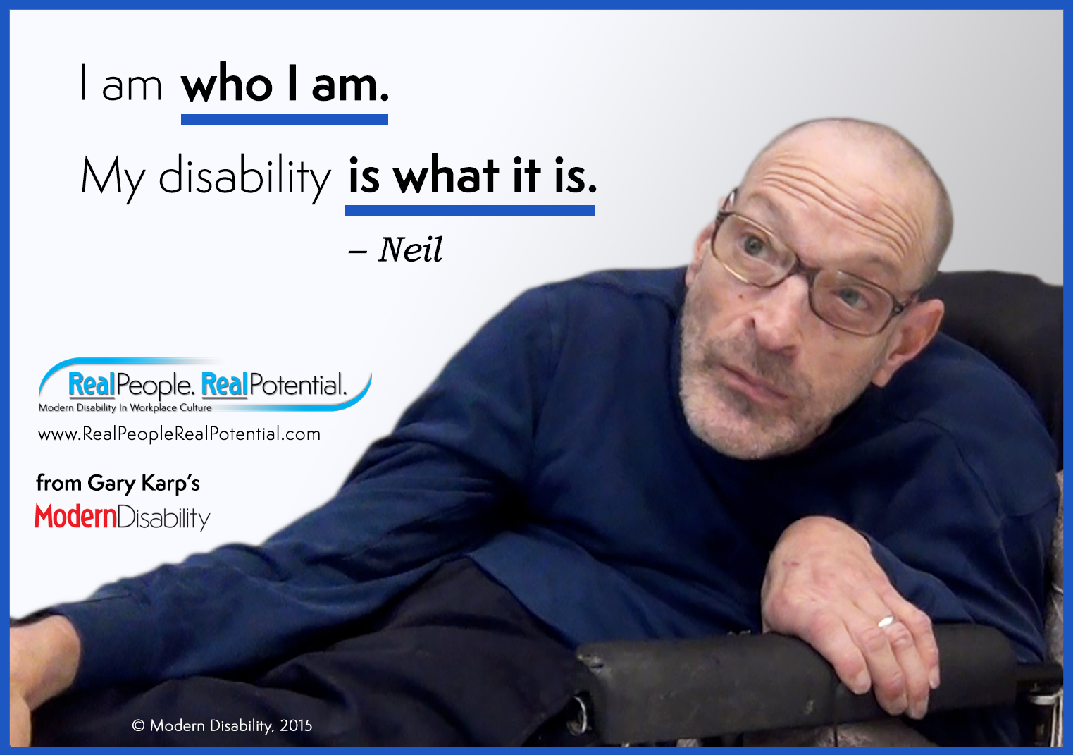 A man with CP in slumped posture in a wheelchair, "I am who I am. My disability is what it is. — Neil" www.RealPeopleRealPotential, from Gary Karp's Modern Disability